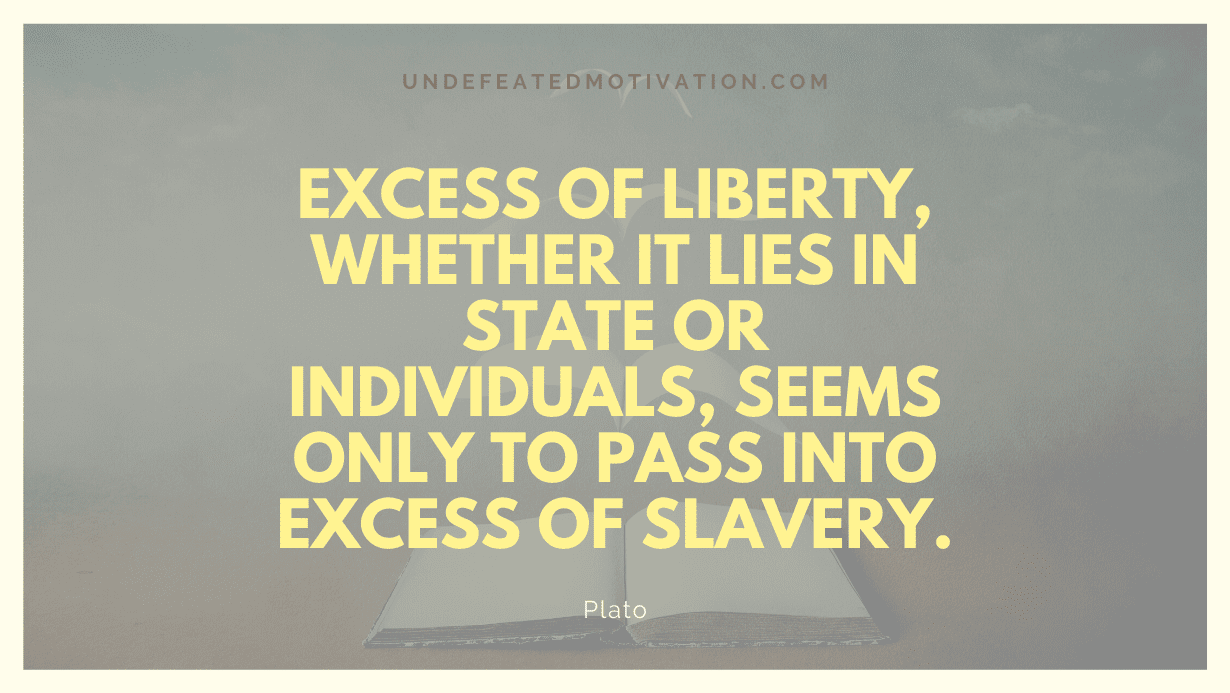 "Excess of liberty, whether it lies in state or individuals, seems only to pass into excess of slavery." -Plato -Undefeated Motivation