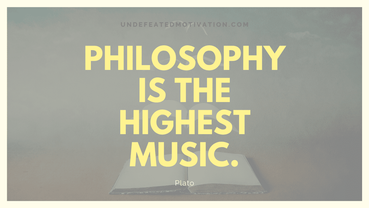 "Philosophy is the highest music." -Plato -Undefeated Motivation