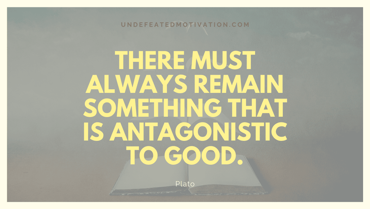 "There must always remain something that is antagonistic to good." -Plato -Undefeated Motivation