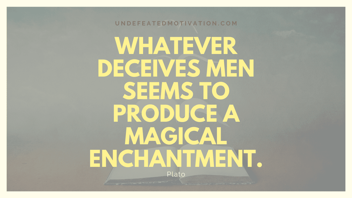 "Whatever deceives men seems to produce a magical enchantment." -Plato -Undefeated Motivation