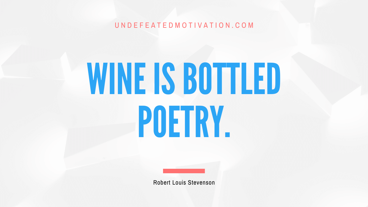 "Wine is bottled poetry." -Robert Louis Stevenson -Undefeated Motivation