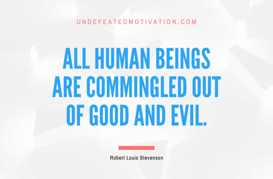 “All human beings are commingled out of good and evil.” -Robert Louis Stevenson