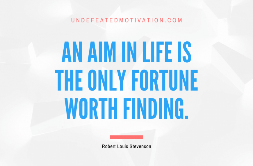 “An aim in life is the only fortune worth finding.” -Robert Louis Stevenson