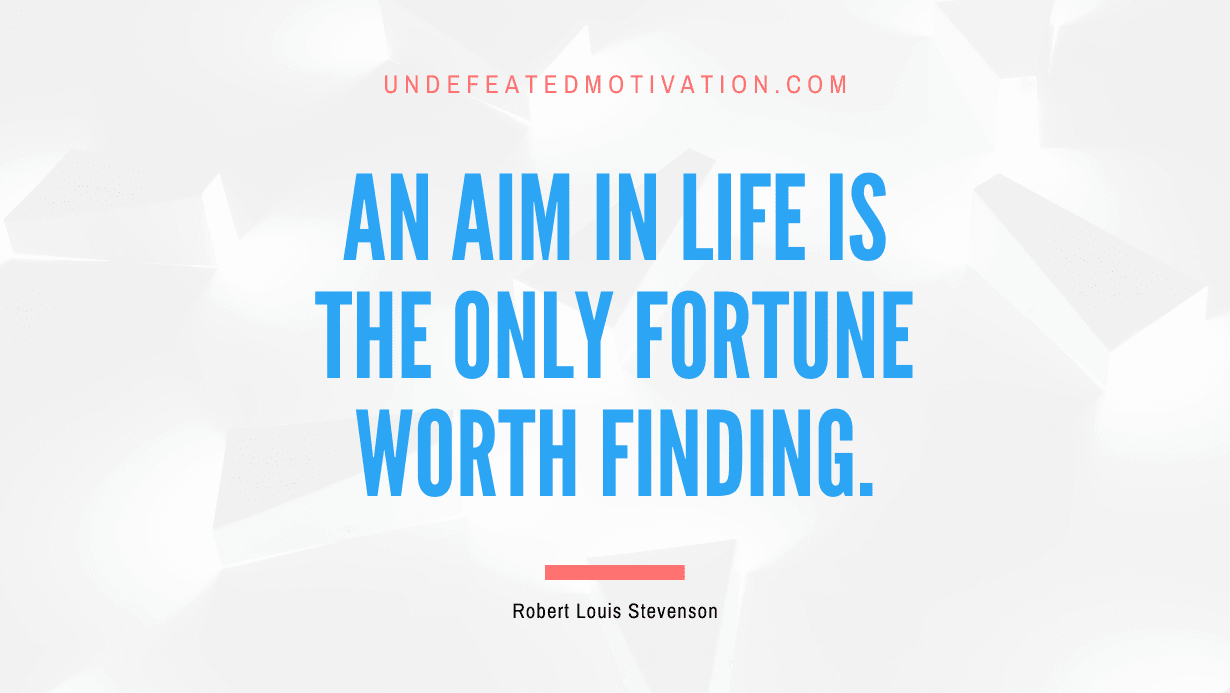 "An aim in life is the only fortune worth finding." -Robert Louis Stevenson -Undefeated Motivation