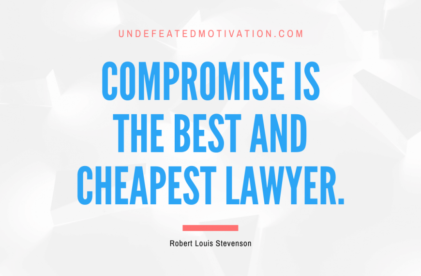 “Compromise is the best and cheapest lawyer.” -Robert Louis Stevenson