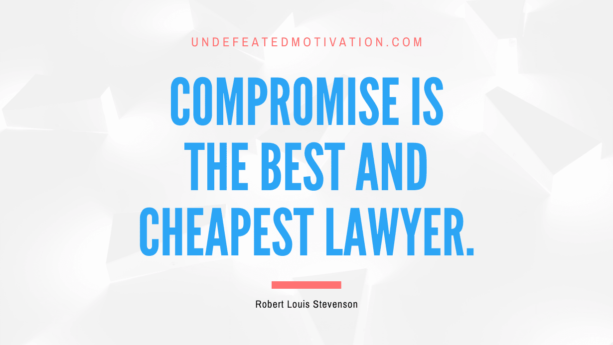 "Compromise is the best and cheapest lawyer." -Robert Louis Stevenson -Undefeated Motivation