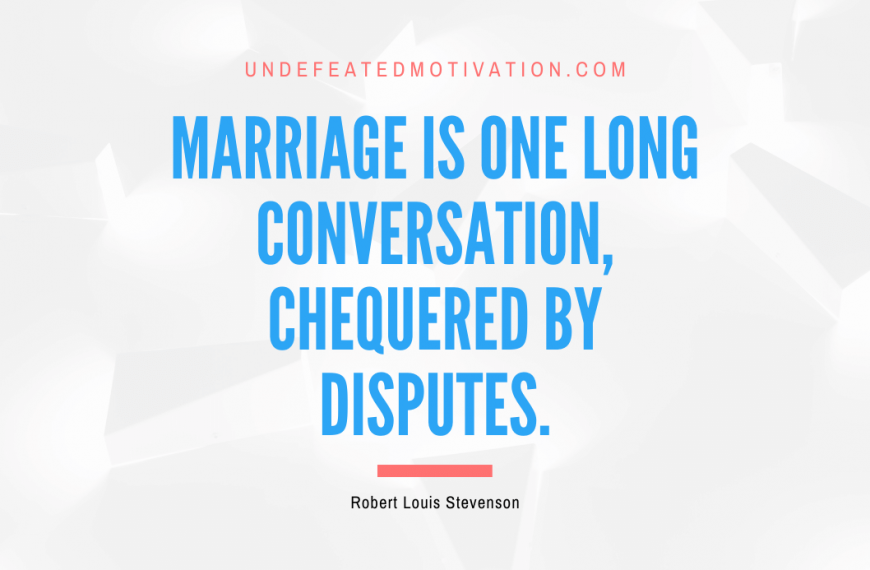 “Marriage is one long conversation, chequered by disputes.” -Robert Louis Stevenson