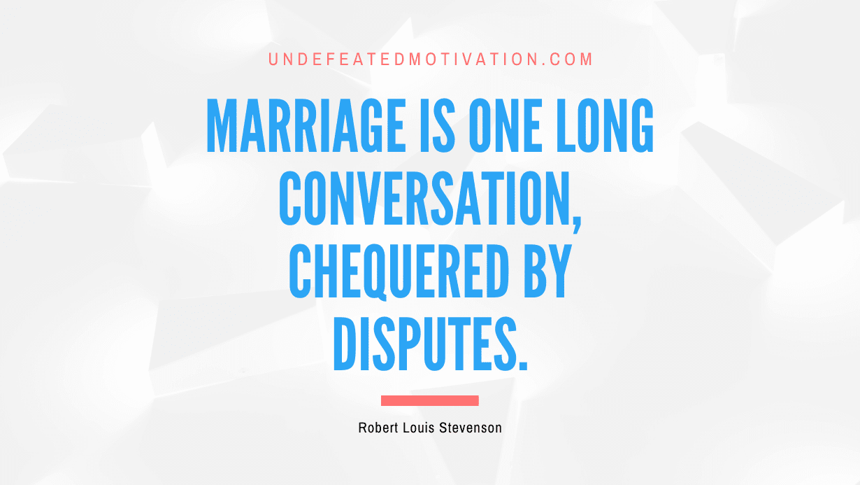 "Marriage is one long conversation, chequered by disputes." -Robert Louis Stevenson -Undefeated Motivation