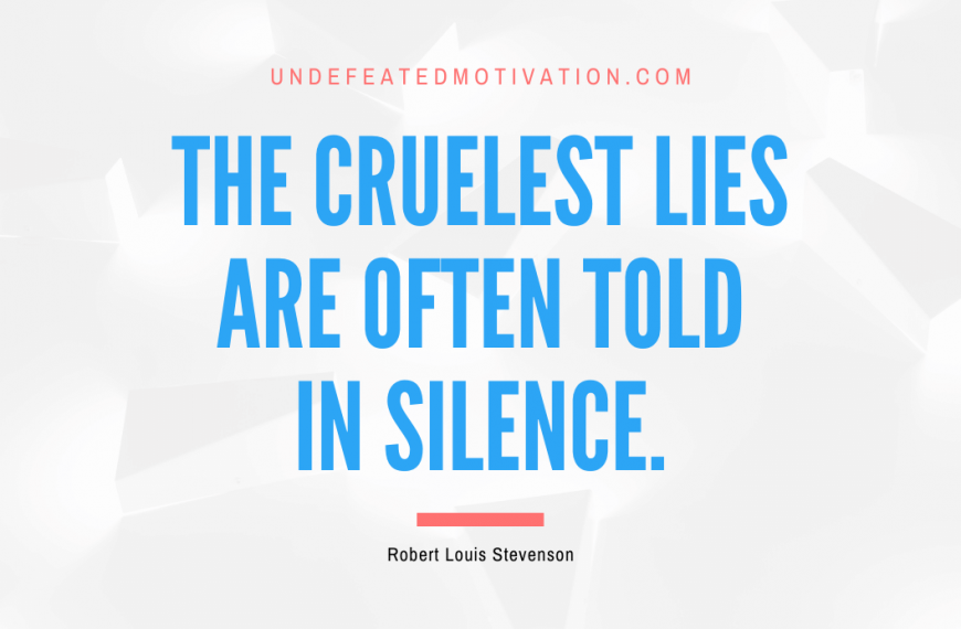 “The cruelest lies are often told in silence.” -Robert Louis Stevenson