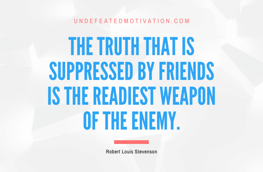 “The truth that is suppressed by friends is the readiest weapon of the enemy.” -Robert Louis Stevenson