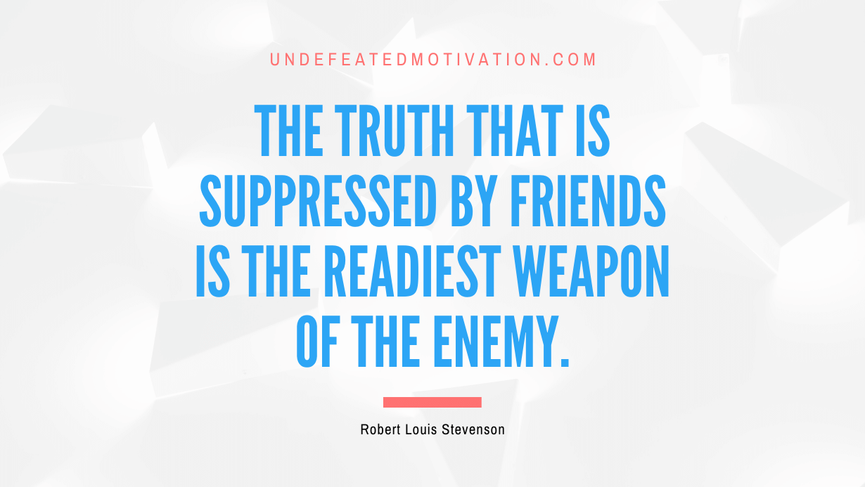 "The truth that is suppressed by friends is the readiest weapon of the enemy." -Robert Louis Stevenson -Undefeated Motivation