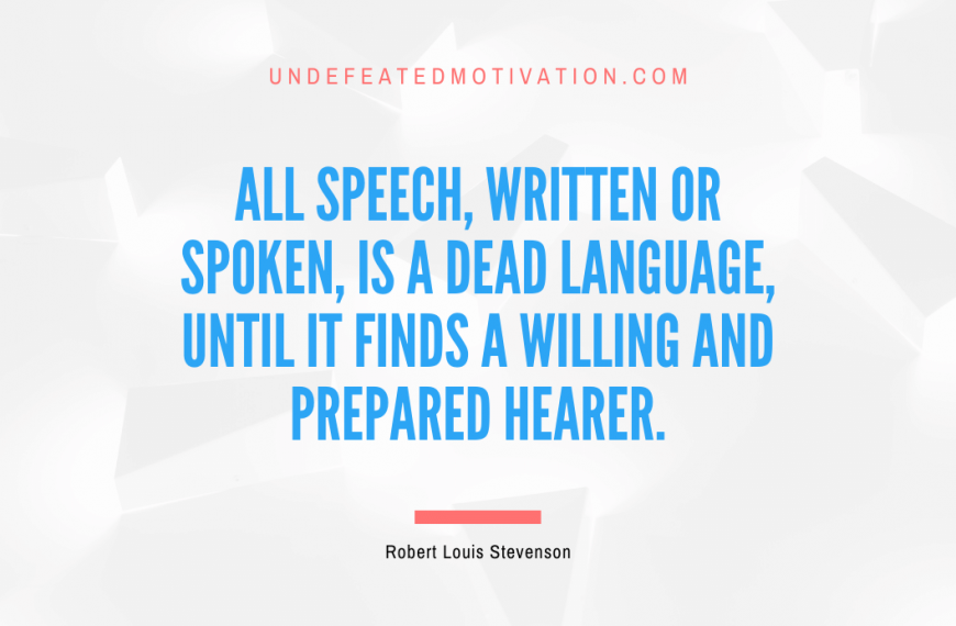 “All speech, written or spoken, is a dead language, until it finds a willing and prepared hearer.” -Robert Louis Stevenson