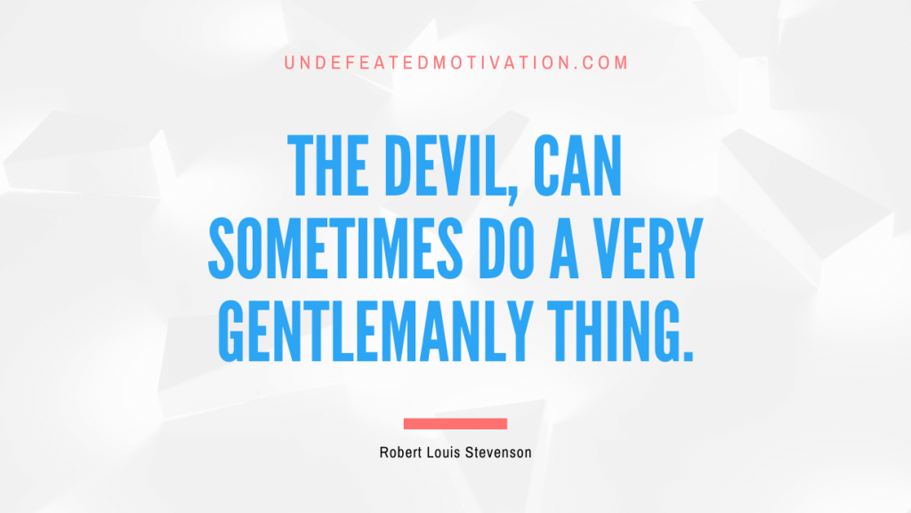 "The Devil, can sometimes do a very gentlemanly thing." -Robert Louis Stevenson -Undefeated Motivation