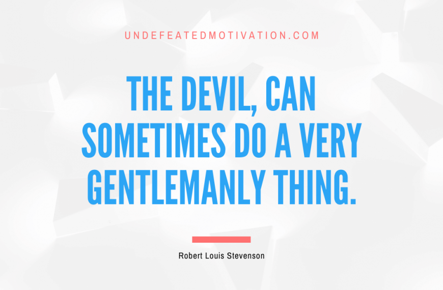 “The Devil, can sometimes do a very gentlemanly thing.” -Robert Louis Stevenson