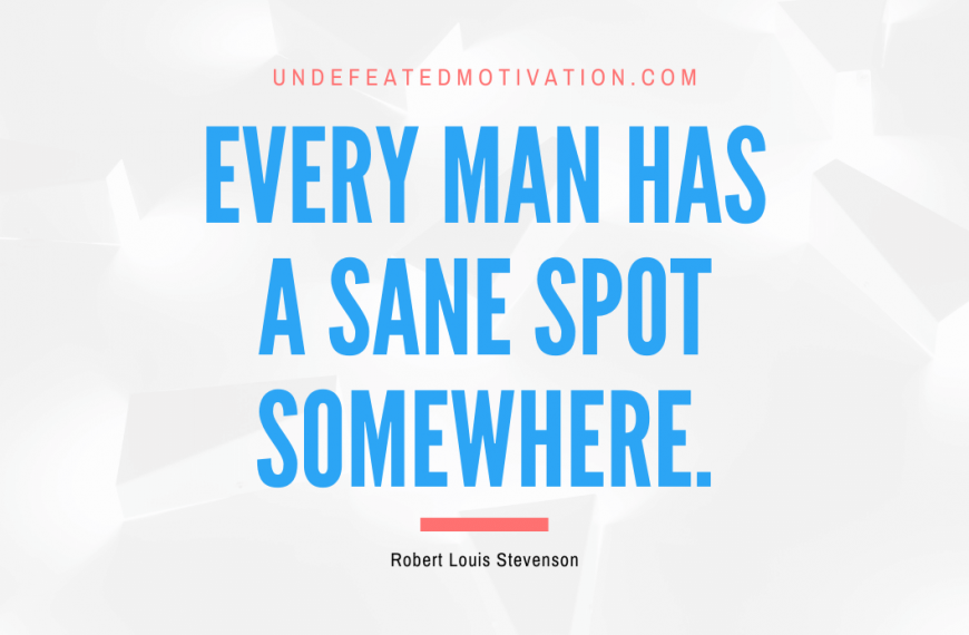 “Every man has a sane spot somewhere.” -Robert Louis Stevenson