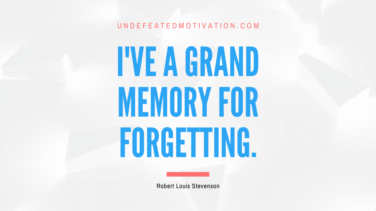 "I've a grand memory for forgetting." -Robert Louis Stevenson -Undefeated Motivation