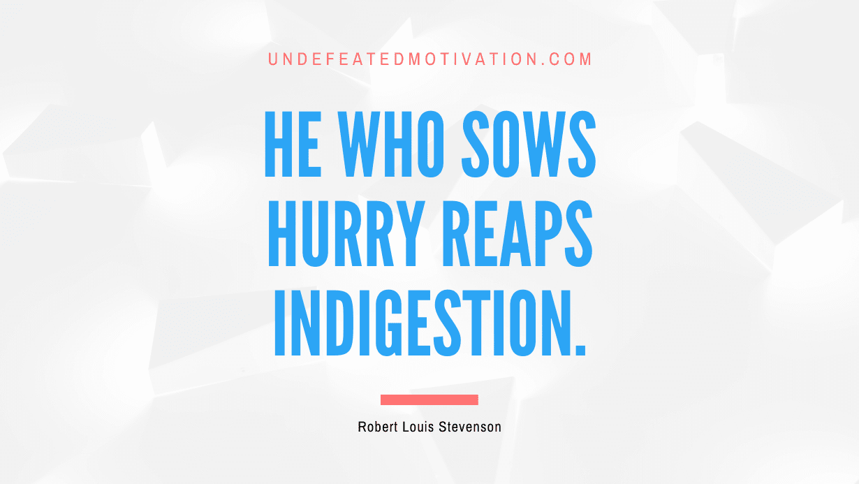 "He who sows hurry reaps indigestion." -Robert Louis Stevenson -Undefeated Motivation