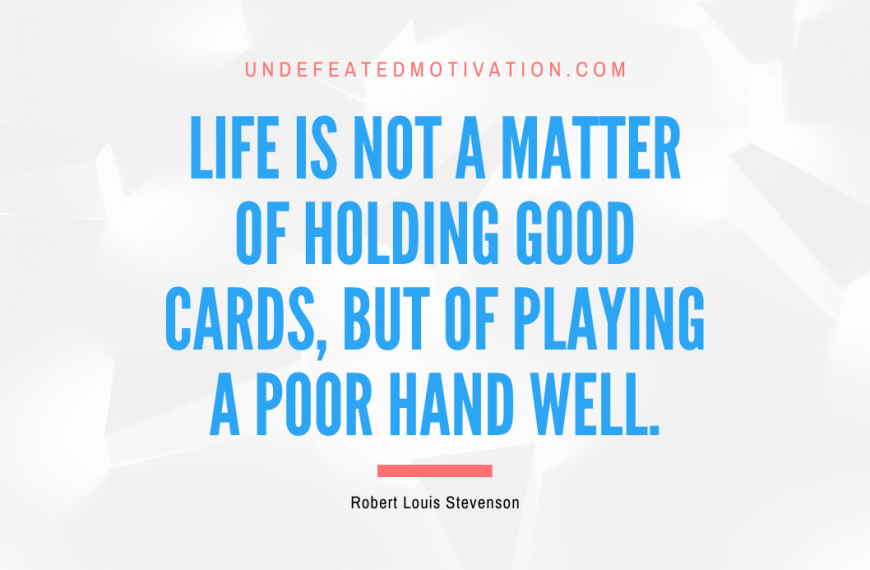 “Life is not a matter of holding good cards, but of playing a poor hand well.” -Robert Louis Stevenson