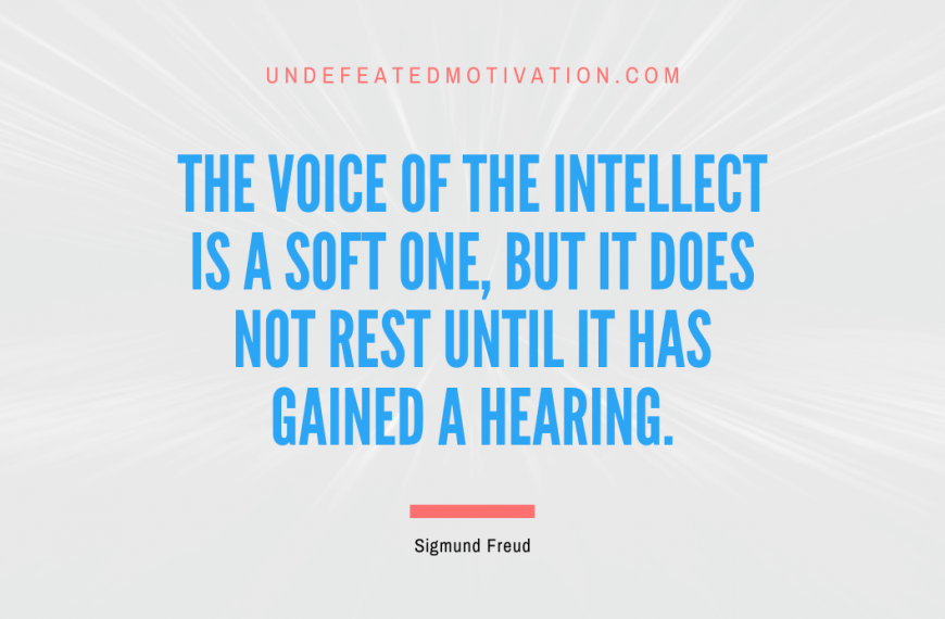“The voice of the intellect is a soft one, but it does not rest until it has gained a hearing.” -Sigmund Freud