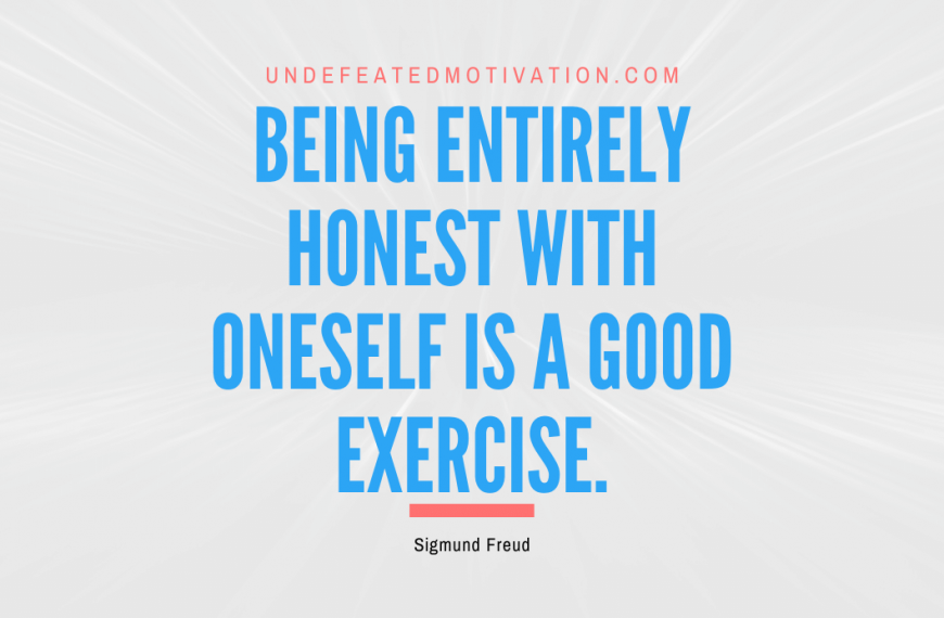 “Being entirely honest with oneself is a good exercise.” -Sigmund Freud
