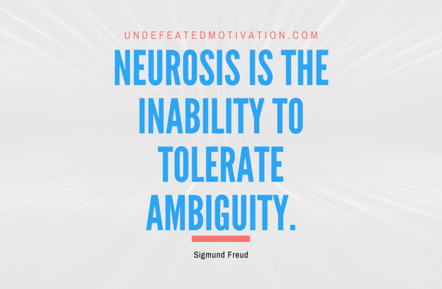 “Neurosis is the inability to tolerate ambiguity.” -Sigmund Freud