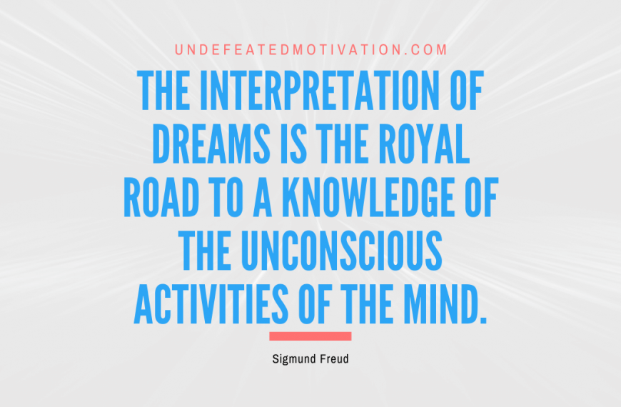 “The interpretation of dreams is the royal road to a knowledge of the unconscious activities of the mind.” -Sigmund Freud