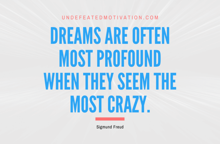 “Dreams are often most profound when they seem the most crazy.” -Sigmund Freud