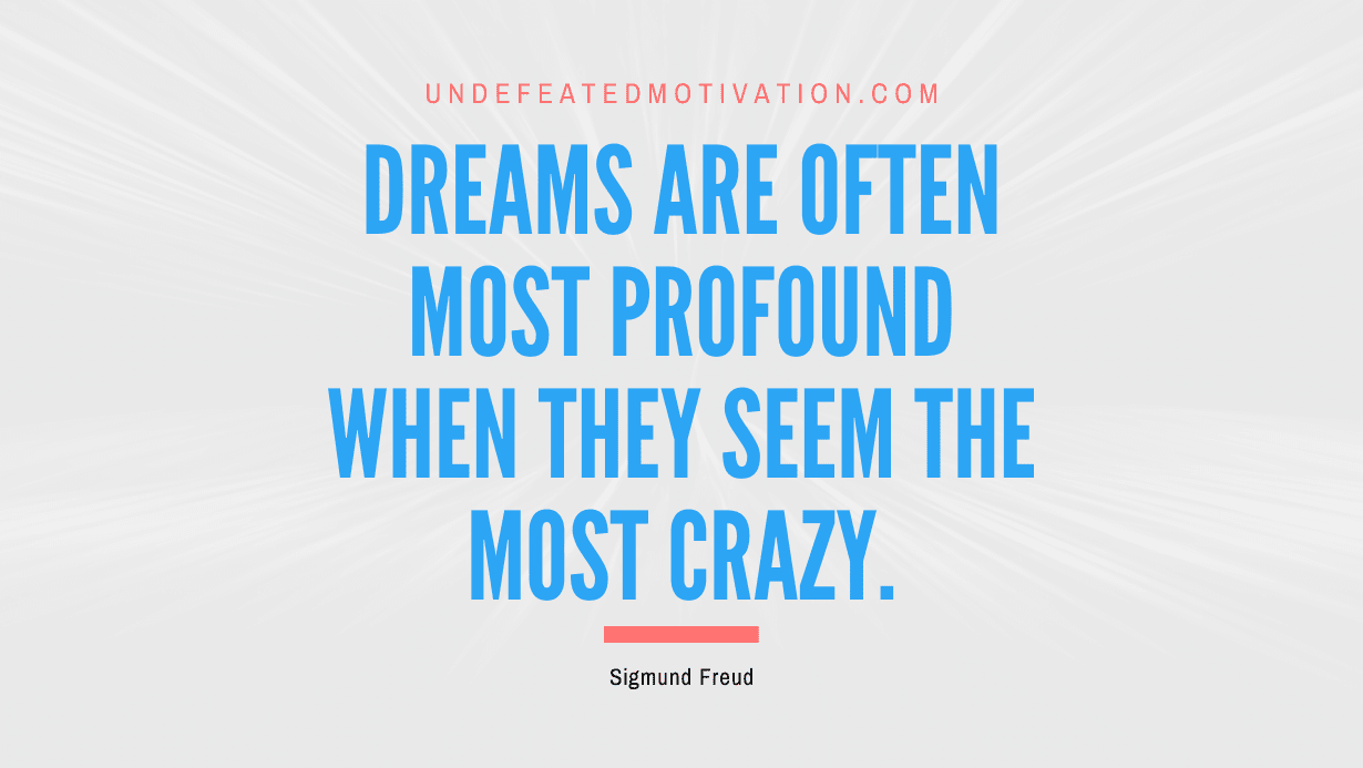 "Dreams are often most profound when they seem the most crazy." -Sigmund Freud -Undefeated Motivation