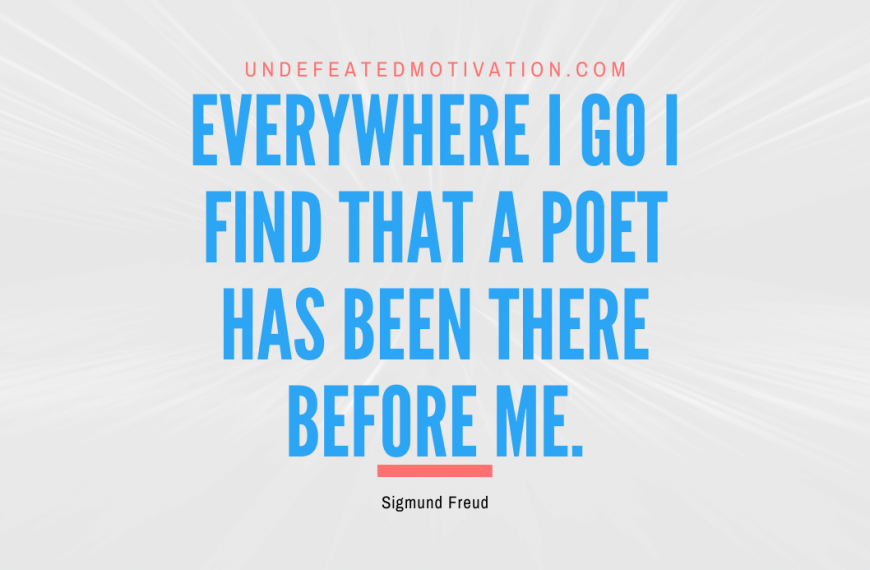“Everywhere I go I find that a poet has been there before me.” -Sigmund Freud
