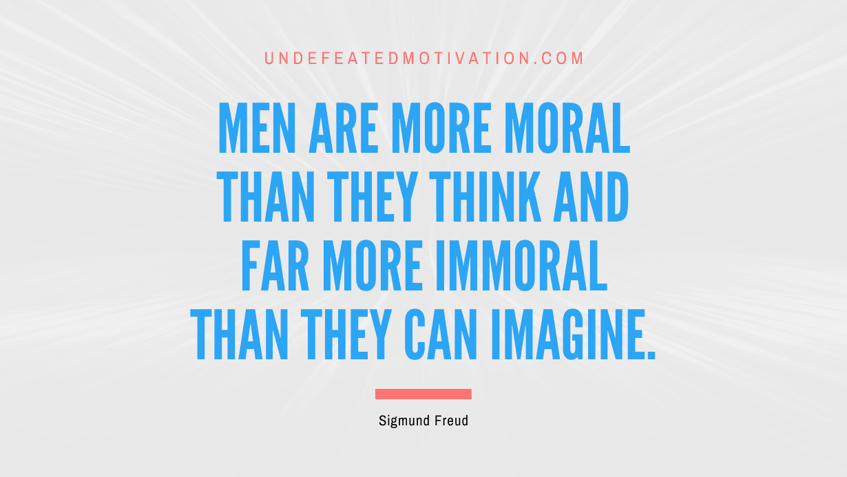 "Men are more moral than they think and far more immoral than they can imagine." -Sigmund Freud -Undefeated Motivation
