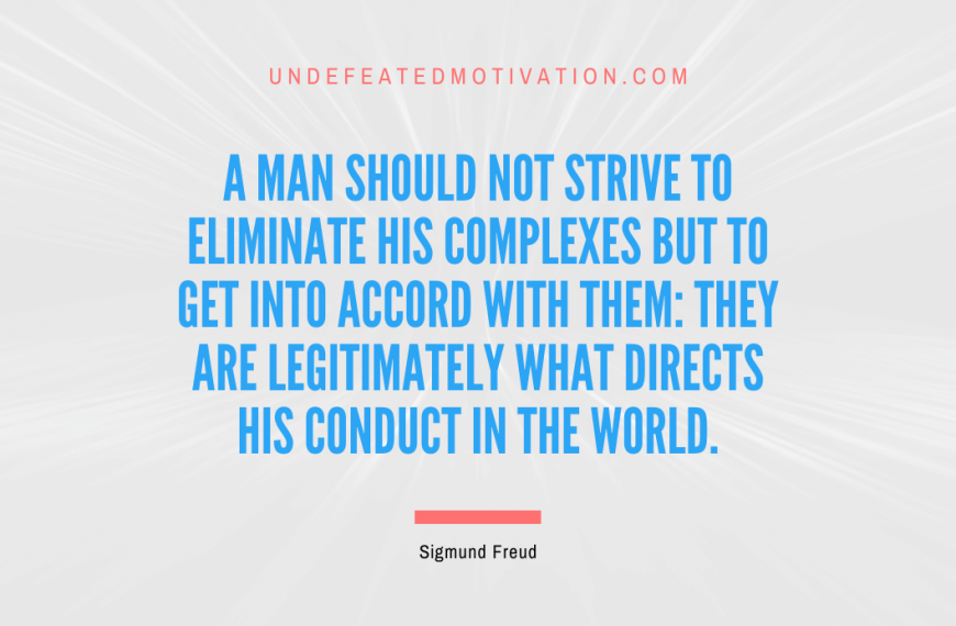 “A man should not strive to eliminate his complexes but to get into accord with them: they are legitimately what directs his conduct in the world.” -Sigmund Freud