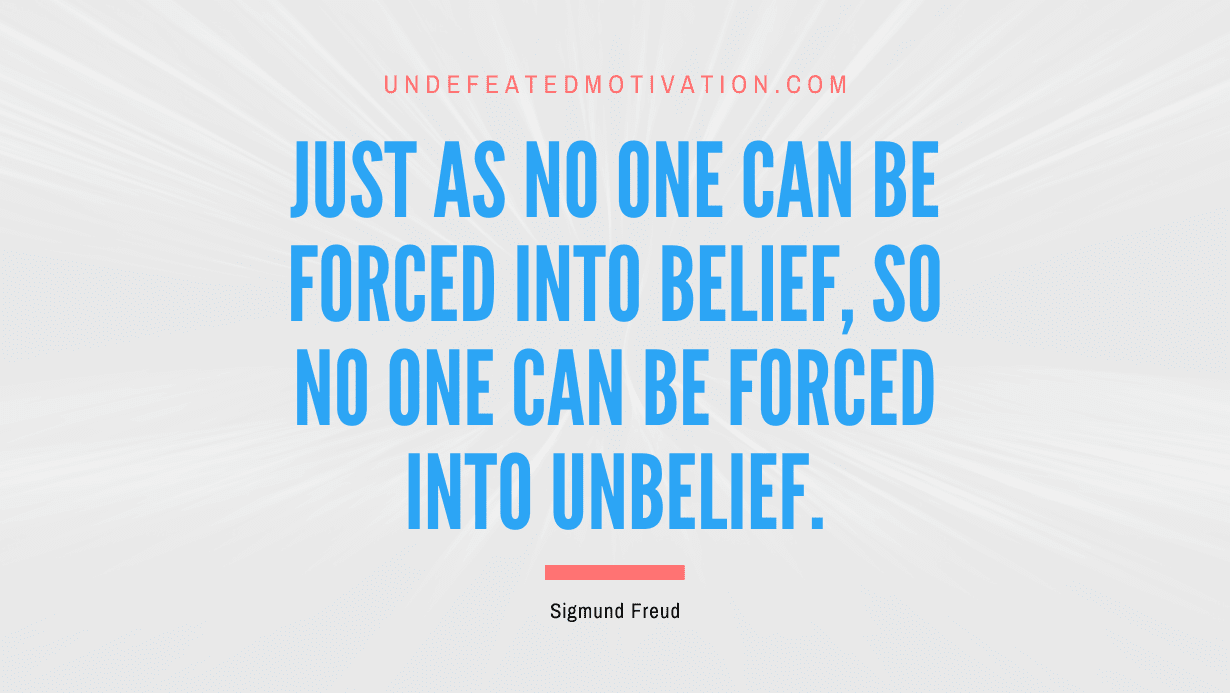 "Just as no one can be forced into belief, so no one can be forced into unbelief." -Sigmund Freud -Undefeated Motivation