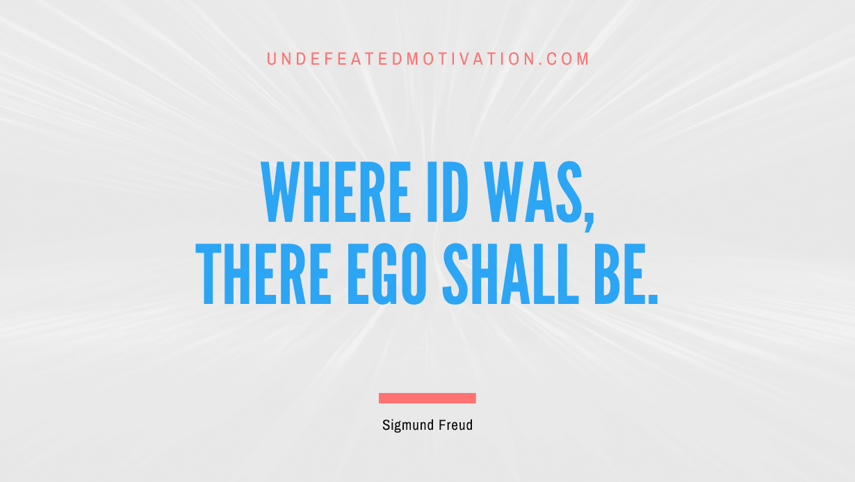 "Where id was, there ego shall be." -Sigmund Freud -Undefeated Motivation