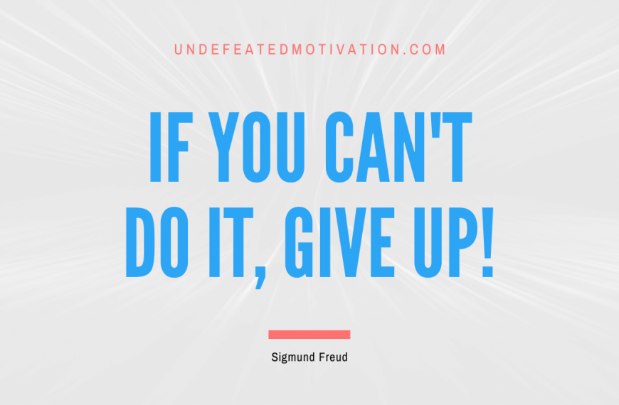 “If you can’t do it, give up!” -Sigmund Freud