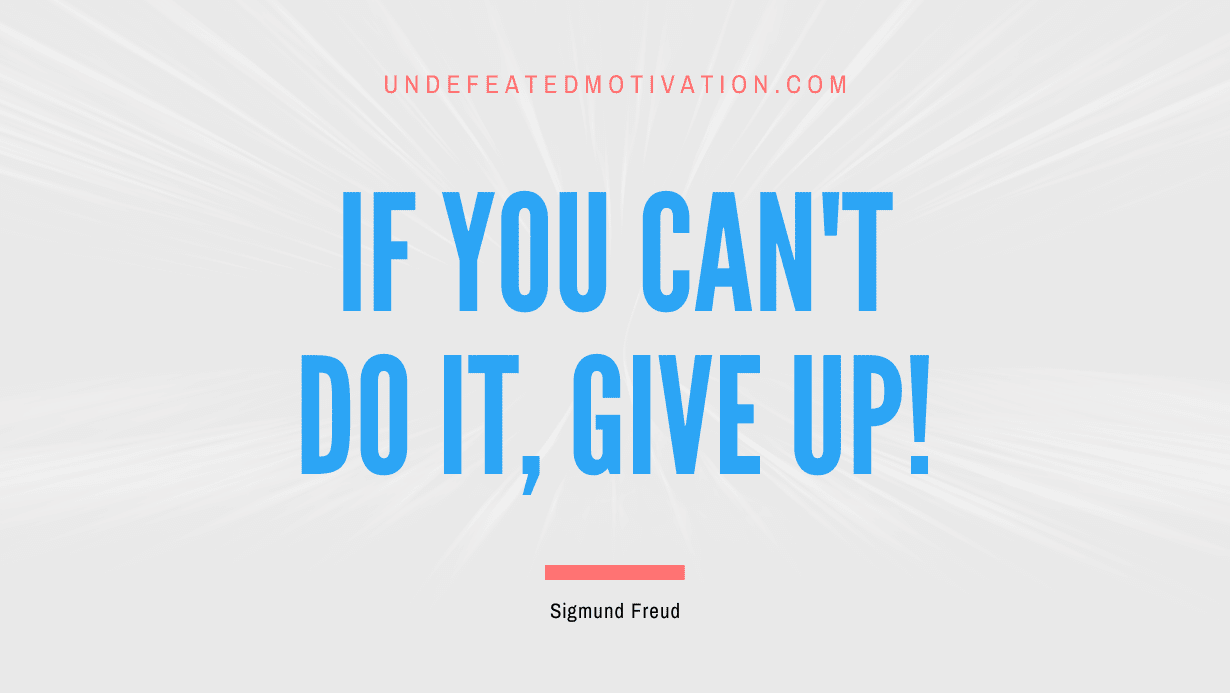 "If you can't do it, give up!" -Sigmund Freud -Undefeated Motivation
