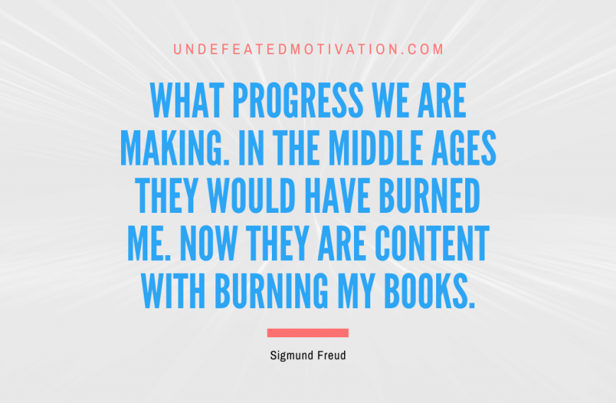 “What progress we are making. In the Middle Ages they would have burned me. Now they are content with burning my books.” -Sigmund Freud