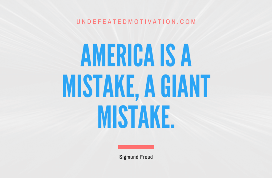 “America is a mistake, a giant mistake.” -Sigmund Freud