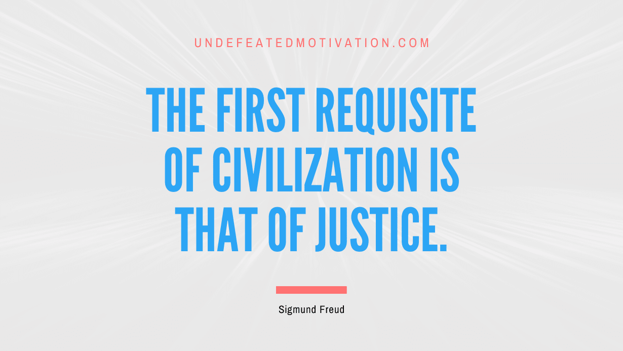 "The first requisite of civilization is that of justice." -Sigmund Freud -Undefeated Motivation