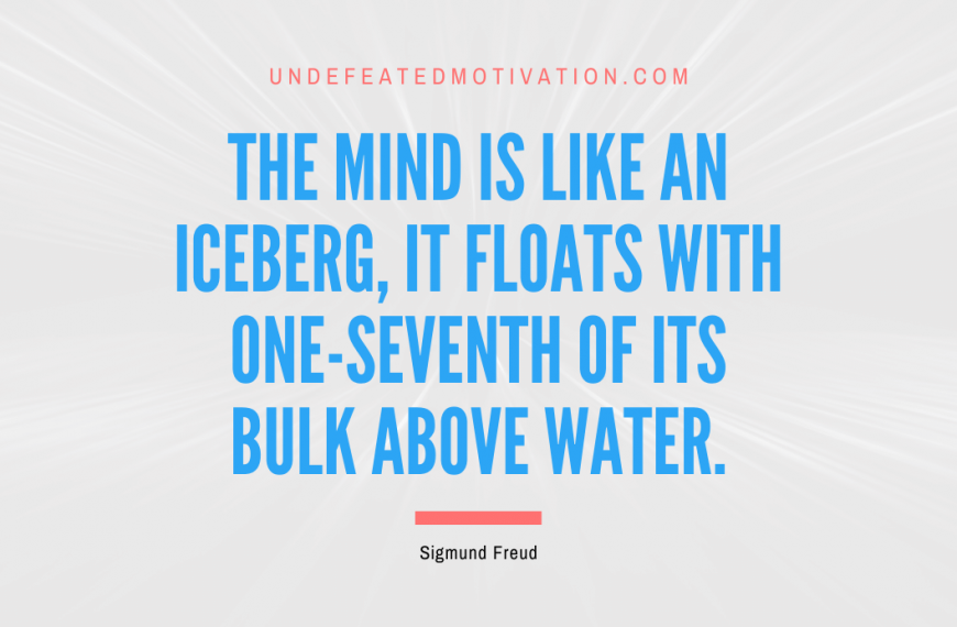 “The mind is like an iceberg, it floats with one-seventh of its bulk above water.” -Sigmund Freud