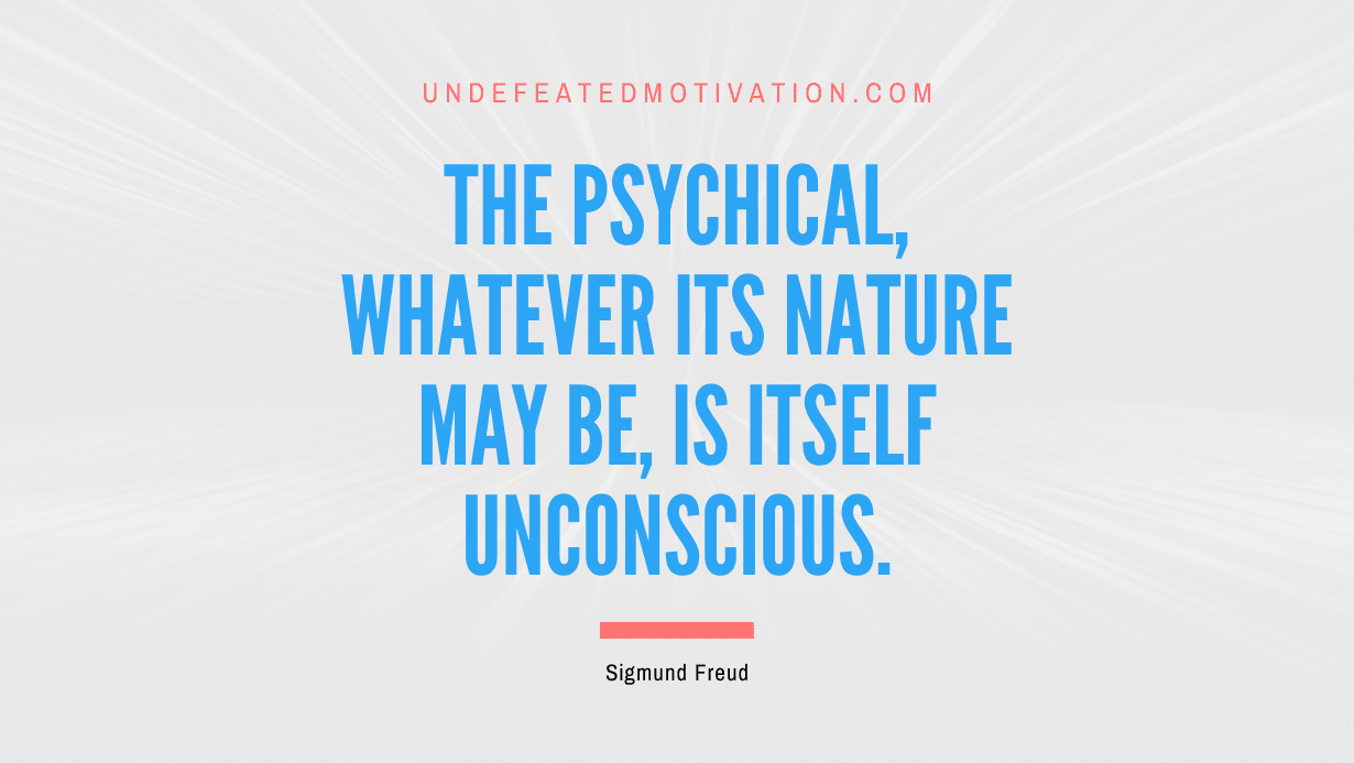 "The psychical, whatever its nature may be, is itself unconscious." -Sigmund Freud -Undefeated Motivation