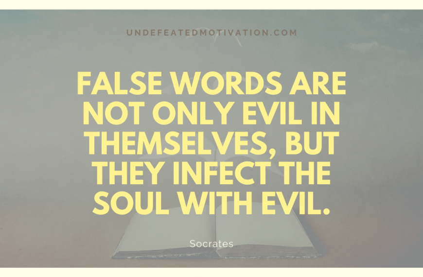 “False words are not only evil in themselves, but they infect the soul with evil.” -Socrates