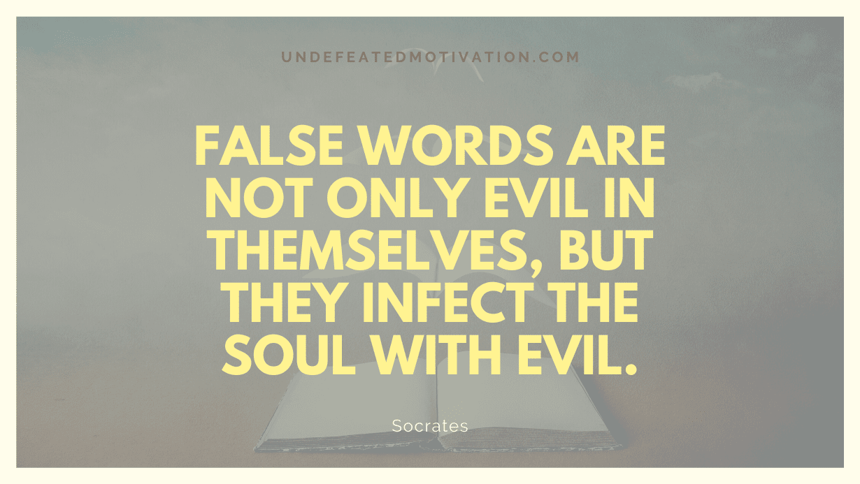 "False words are not only evil in themselves, but they infect the soul with evil." -Socrates -Undefeated Motivation
