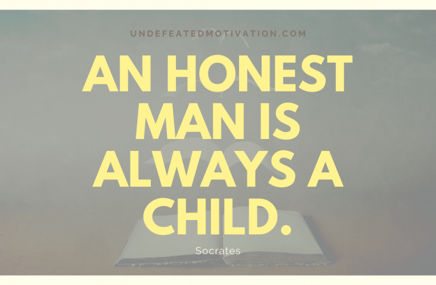 “An honest man is always a child.” -Socrates
