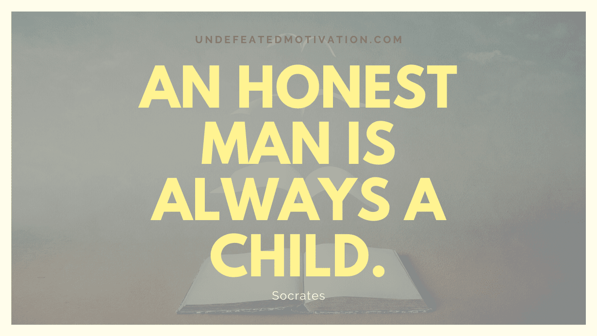 "An honest man is always a child." -Socrates -Undefeated Motivation