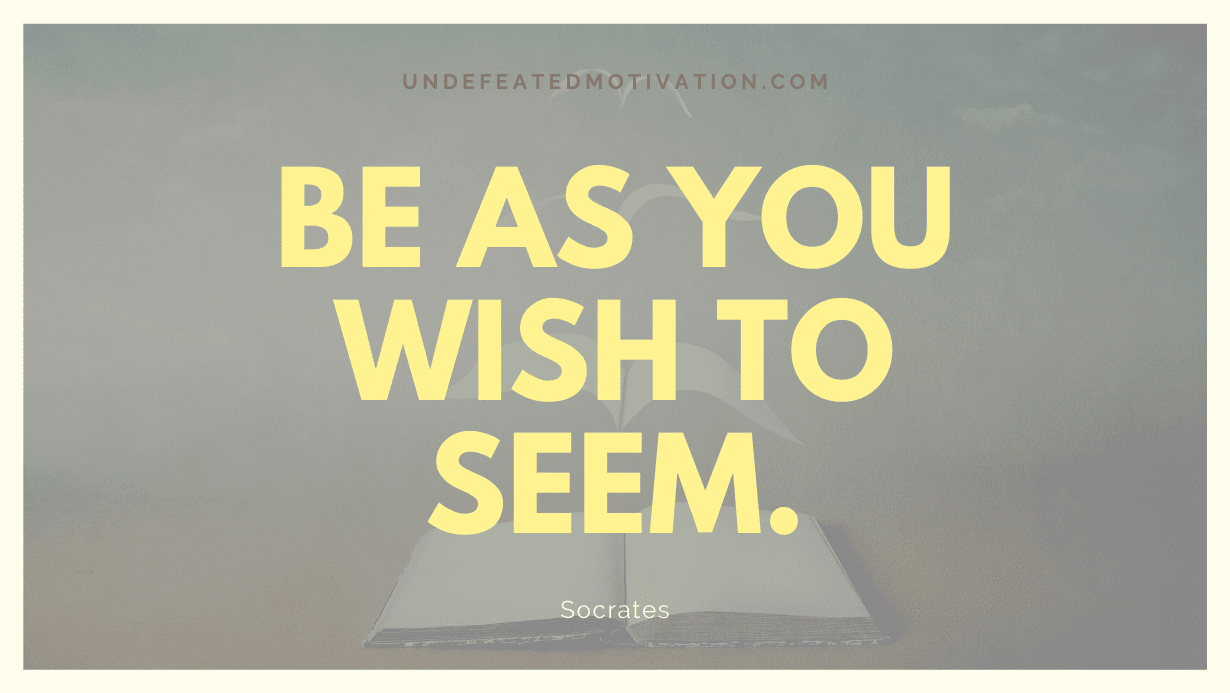 "Be as you wish to seem." -Socrates -Undefeated Motivation