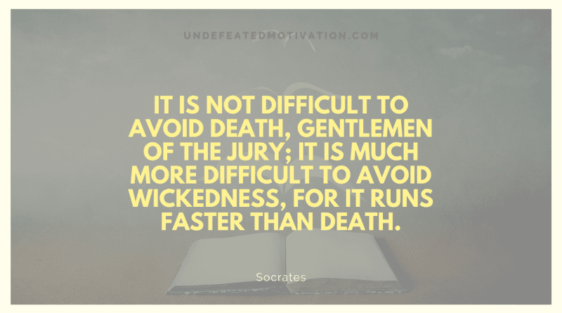 "It is not difficult to avoid death, gentlemen of the jury; it is much more difficult to avoid wickedness, for it runs faster than death." -Socrates -Undefeated Motivation