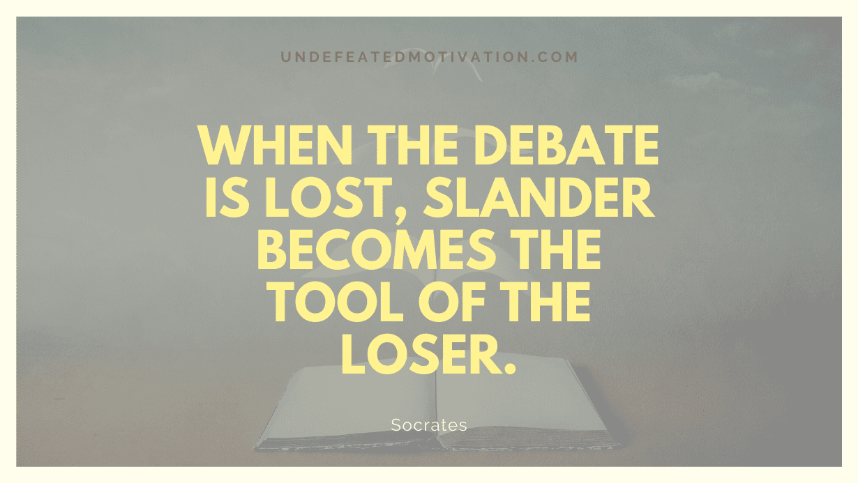 "When the debate is lost, slander becomes the tool of the loser." -Socrates -Undefeated Motivation