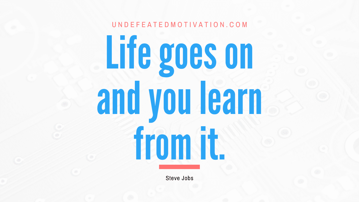 "Life goes on and you learn from it." -Steve Jobs -Undefeated Motivation