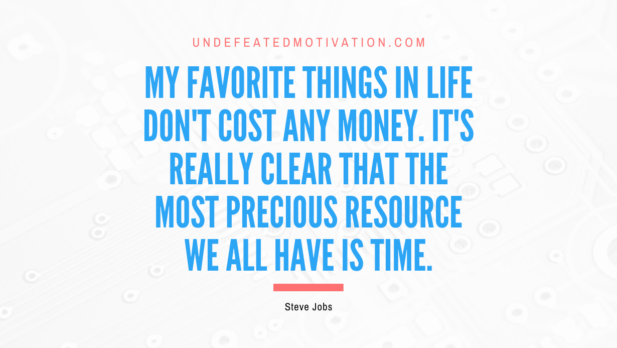 “My favorite things in life don’t cost any money. It’s really clear that the most precious resource we all have is time.” -Steve Jobs