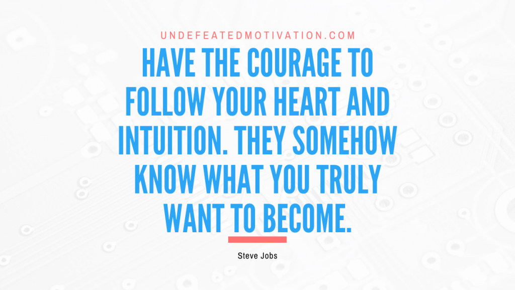"Have the courage to follow your heart and intuition. They somehow know what you truly want to become." -Steve Jobs -Undefeated Motivation